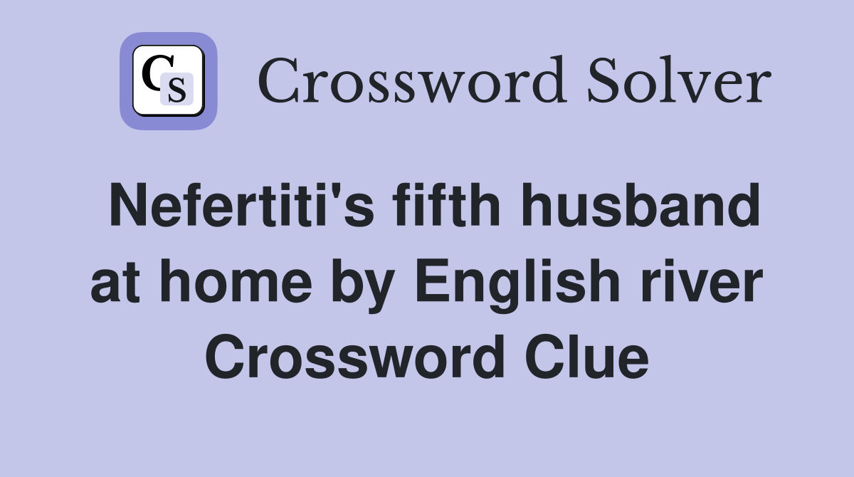 Nefertiti's fifth husband at home by English river Crossword Clue