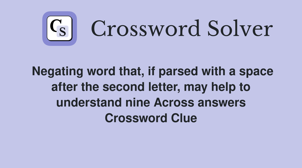 Negating word that, if parsed with a space after the second letter, may help to understand nine Across answers Crossword Clue