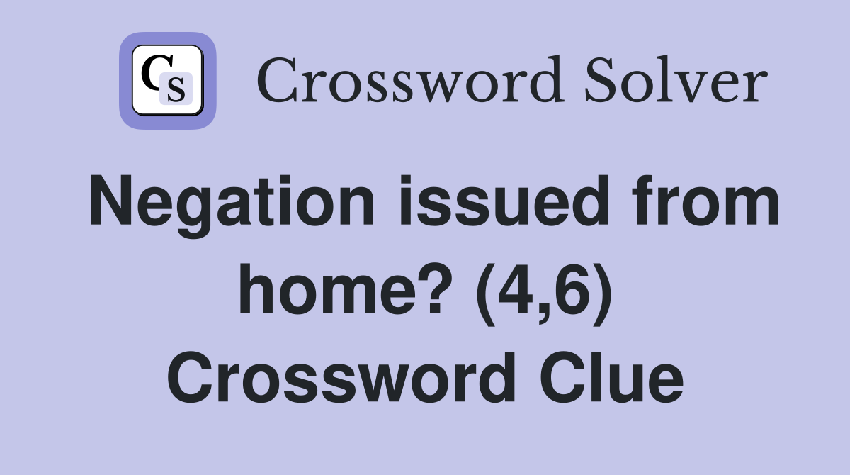 Negation issued from home? (4,6) Crossword Clue