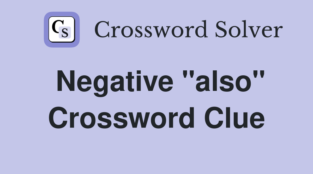 Negative "also" Crossword Clue