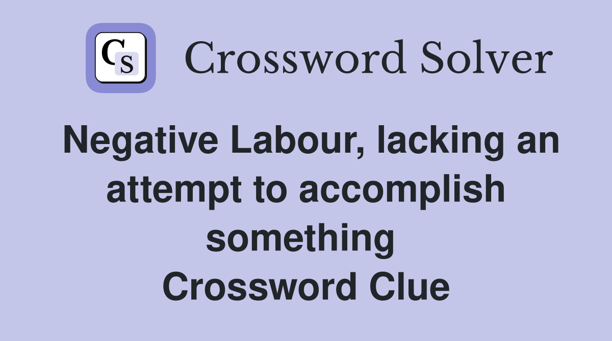 Negative Labour, lacking an attempt to accomplish something  Crossword Clue