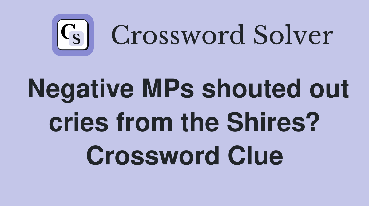 Negative MPs shouted out cries from the Shires? Crossword Clue