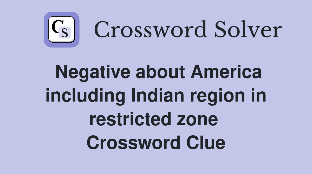 Negative about America including Indian region in restricted zone  Crossword Clue