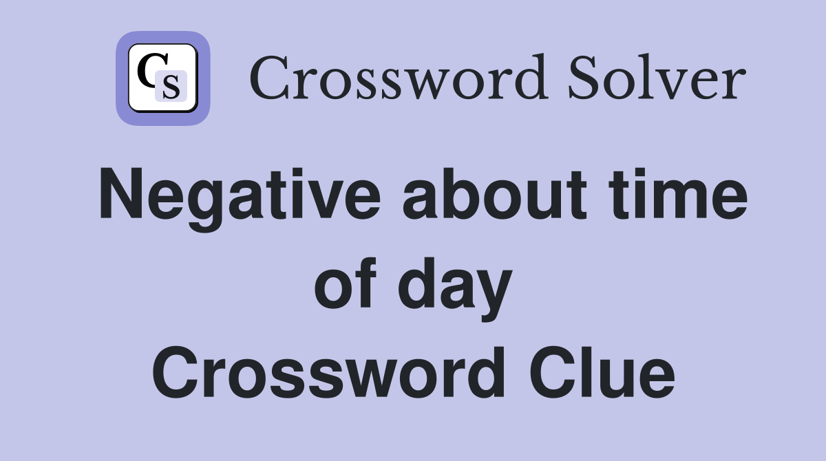 Negative about time of day Crossword Clue