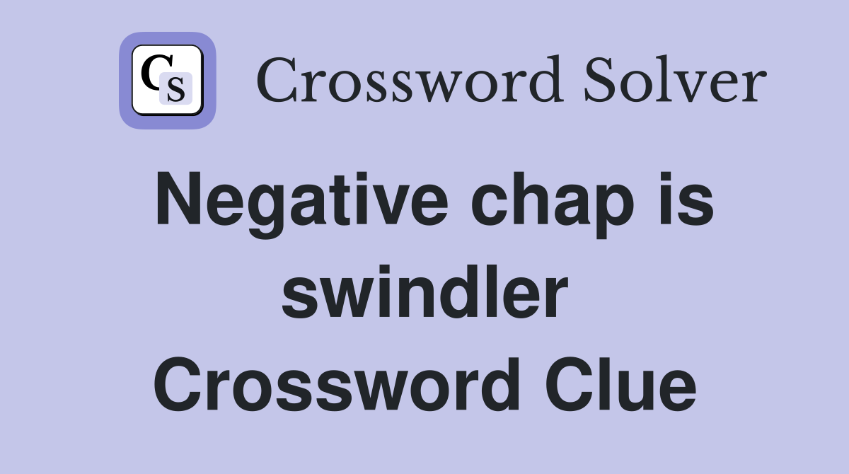 Negative chap is swindler Crossword Clue