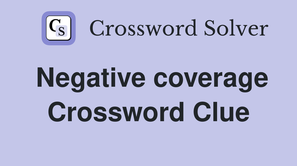 Negative coverage Crossword Clue