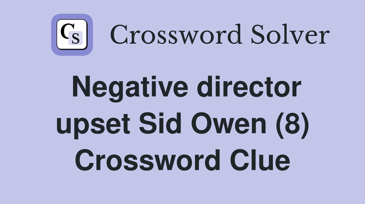 Negative director upset Sid Owen (8) Crossword Clue
