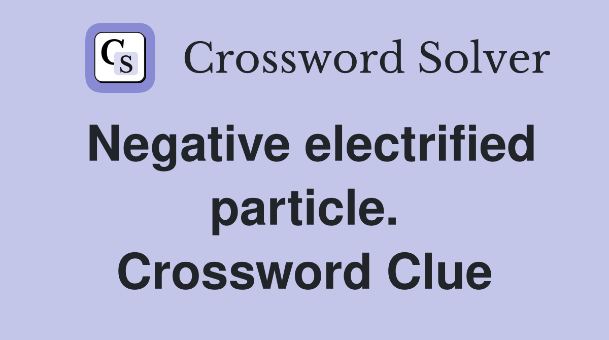 Negative electrified particle. Crossword Clue