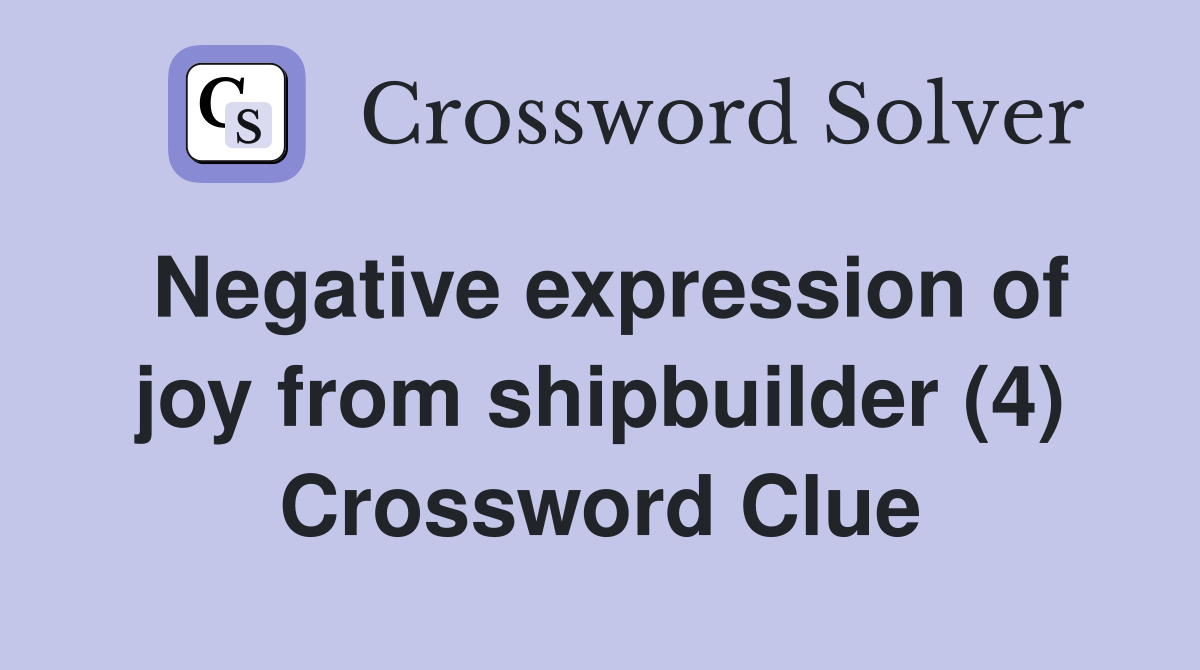 Negative expression of joy from shipbuilder (4) Crossword Clue