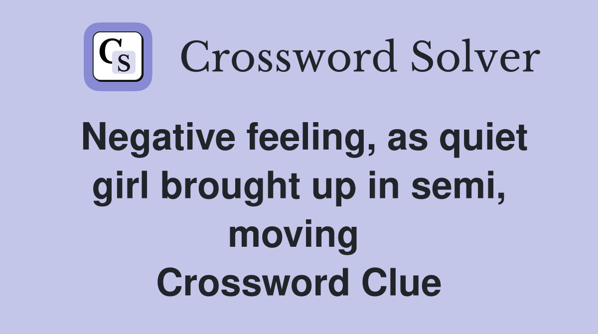 Negative feeling, as quiet girl brought up in semi, moving  Crossword Clue
