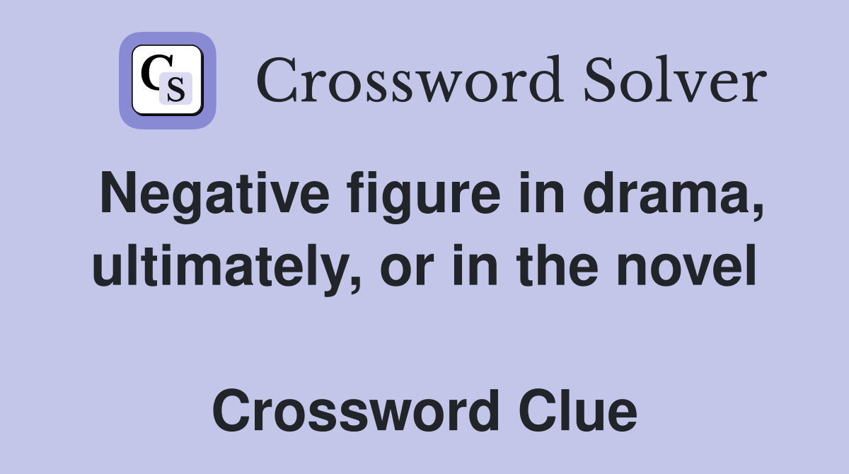 Negative figure in drama, ultimately, or in the novel  Crossword Clue