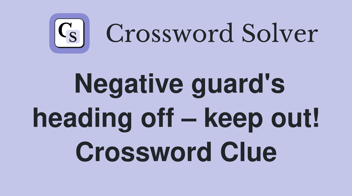 Negative guard's heading off – keep out! Crossword Clue