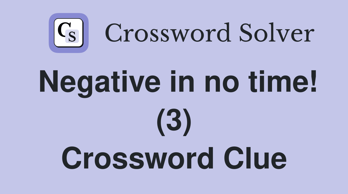 Negative in no time! (3) Crossword Clue