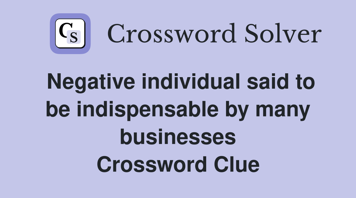Negative individual said to be indispensable by many businesses Crossword Clue