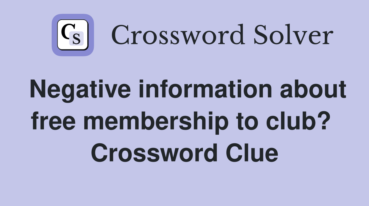 Negative information about free membership to club?  Crossword Clue