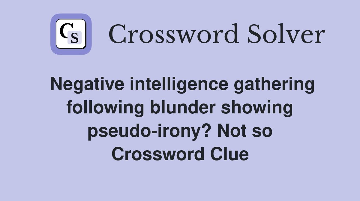 Negative intelligence gathering following blunder showing pseudo-irony? Not so Crossword Clue