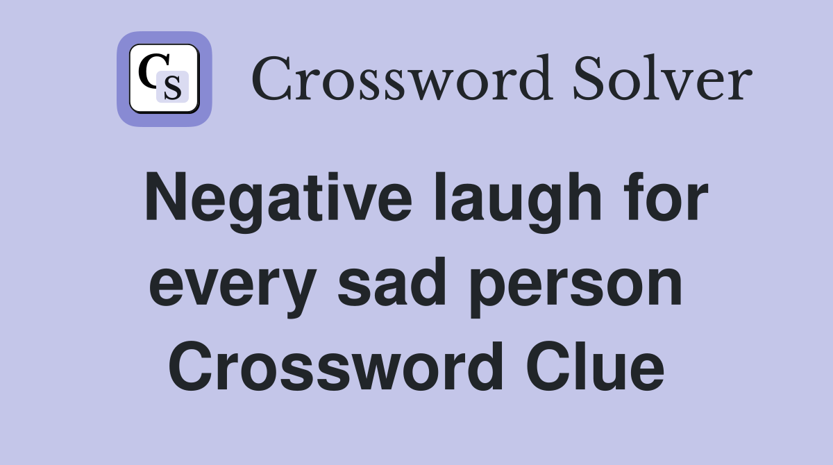 Negative laugh for every sad person Crossword Clue