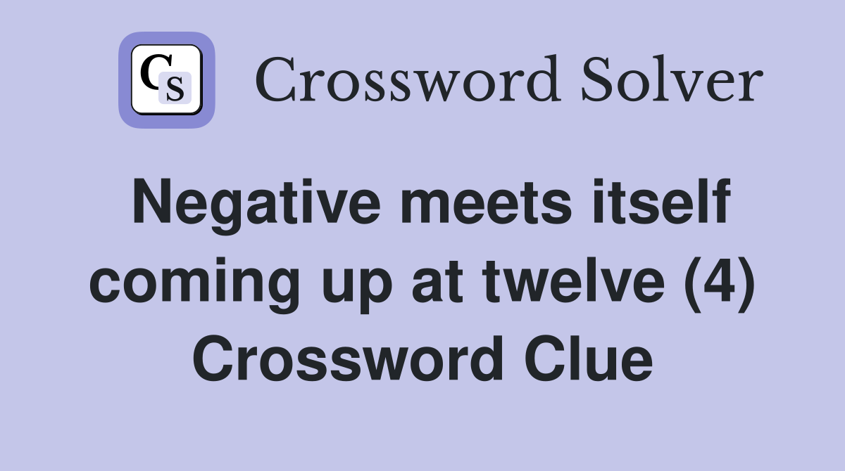 Negative meets itself coming up at twelve (4) Crossword Clue