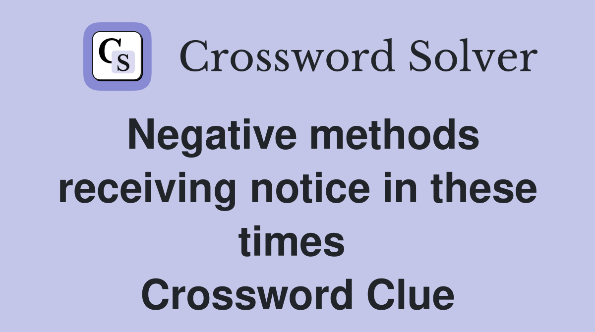 Negative methods receiving notice in these times  Crossword Clue