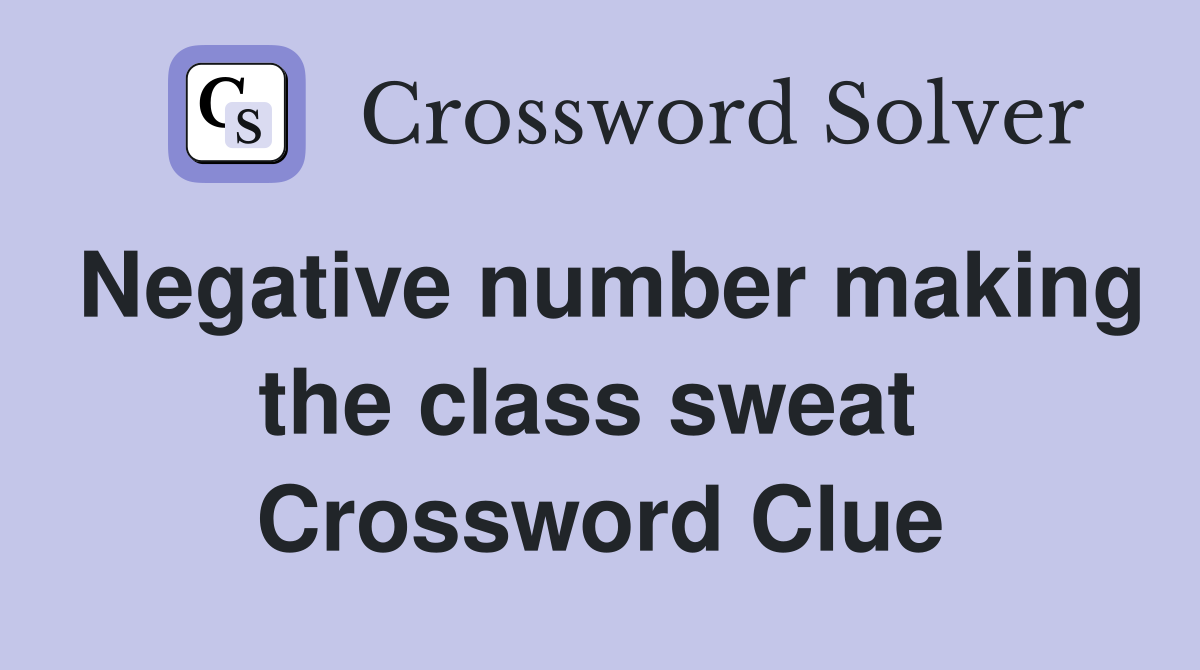 Negative number making the class sweat  Crossword Clue