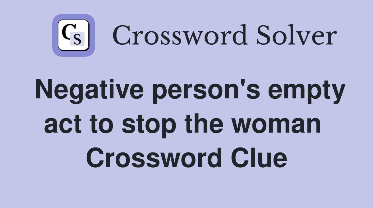 Negative person's empty act to stop the woman  Crossword Clue