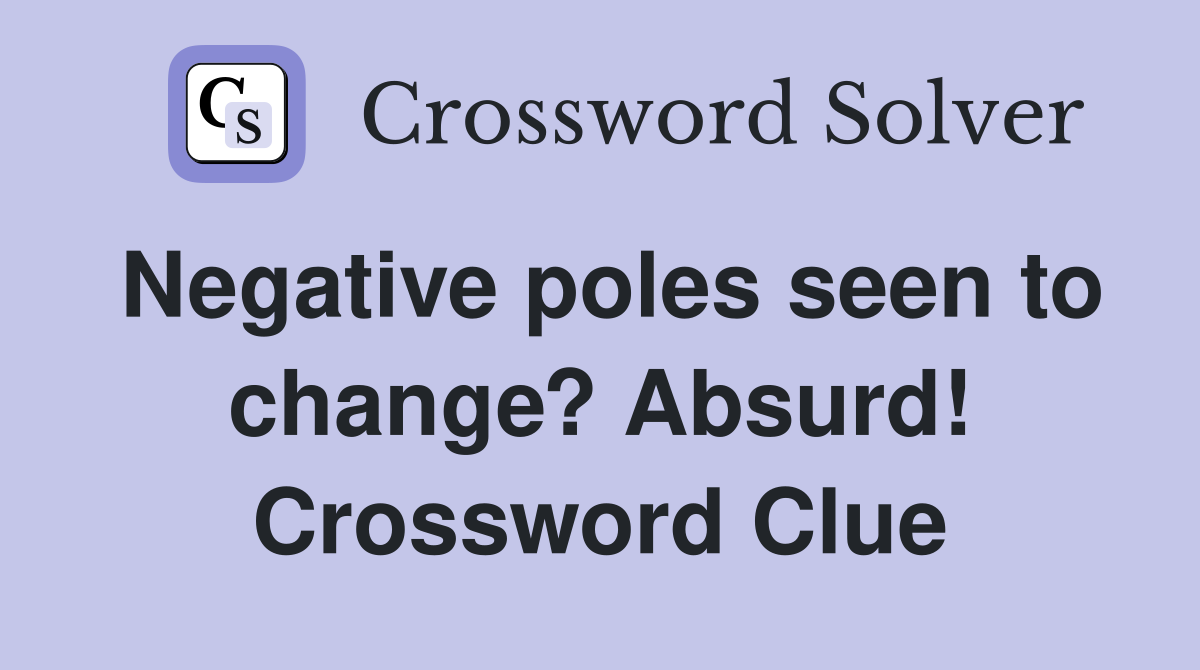 Negative poles seen to change? Absurd! Crossword Clue