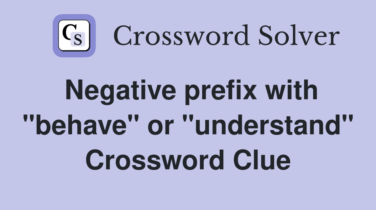 Negative prefix with "behave" or "understand" Crossword Clue