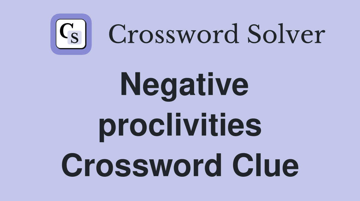 Negative proclivities Crossword Clue