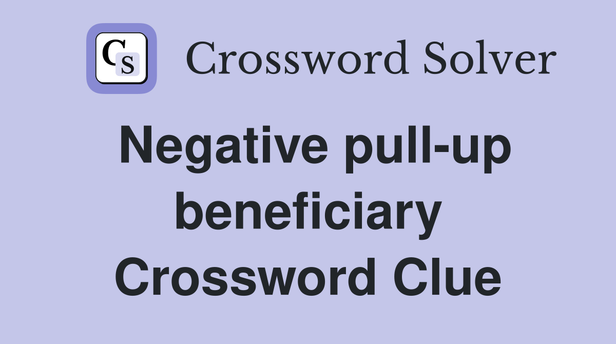 Negative pull-up beneficiary Crossword Clue