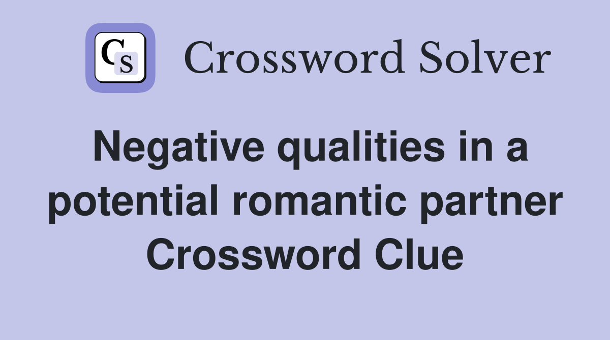 Negative qualities in a potential romantic partner Crossword Clue