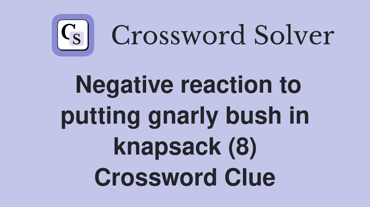 Negative reaction to putting gnarly bush in knapsack (8) Crossword Clue