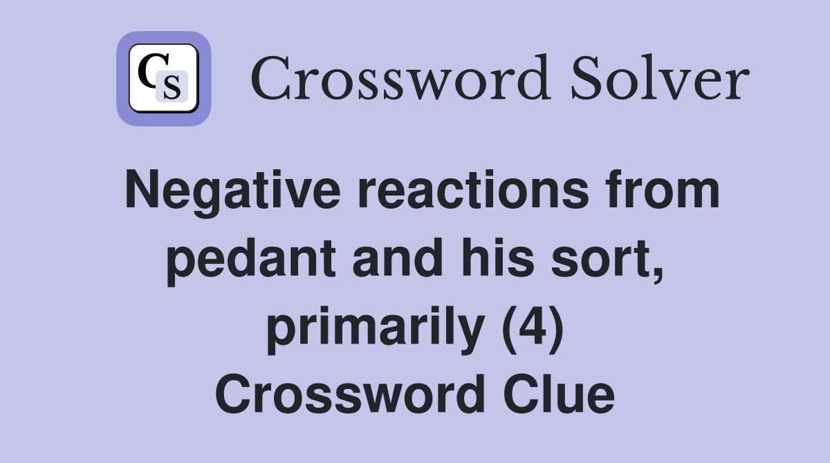 Negative reactions from pedant and his sort, primarily (4) Crossword Clue