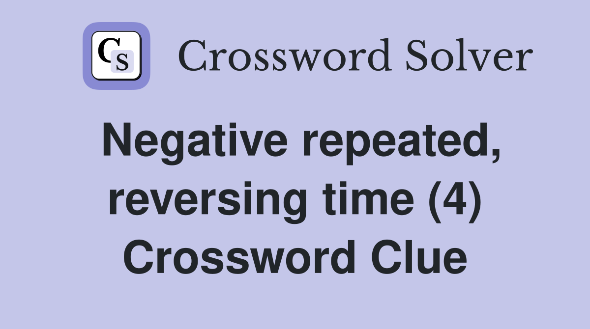 Negative repeated, reversing time (4) Crossword Clue
