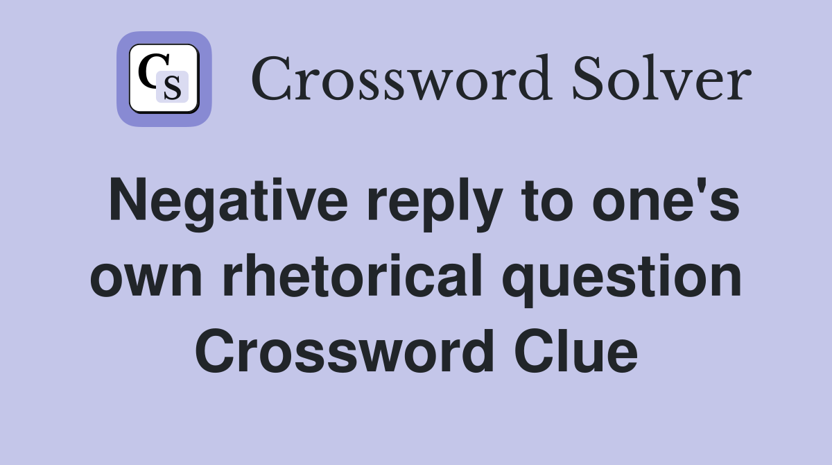 Negative reply to one's own rhetorical question Crossword Clue