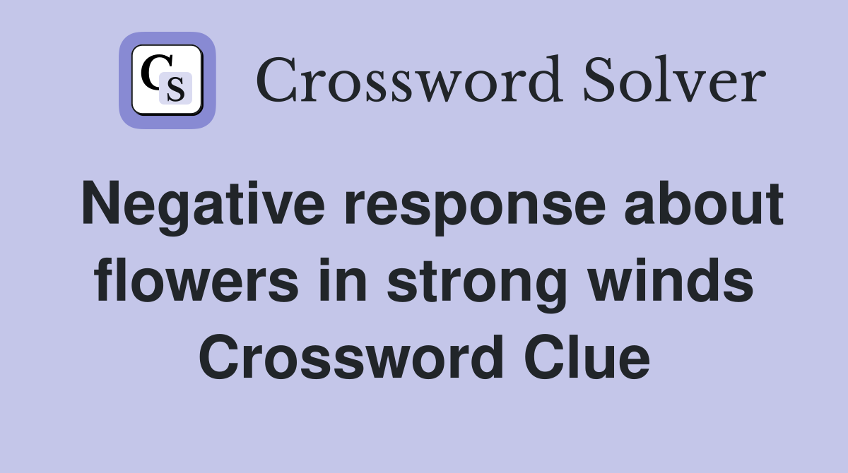 Negative response about flowers in strong winds Crossword Clue