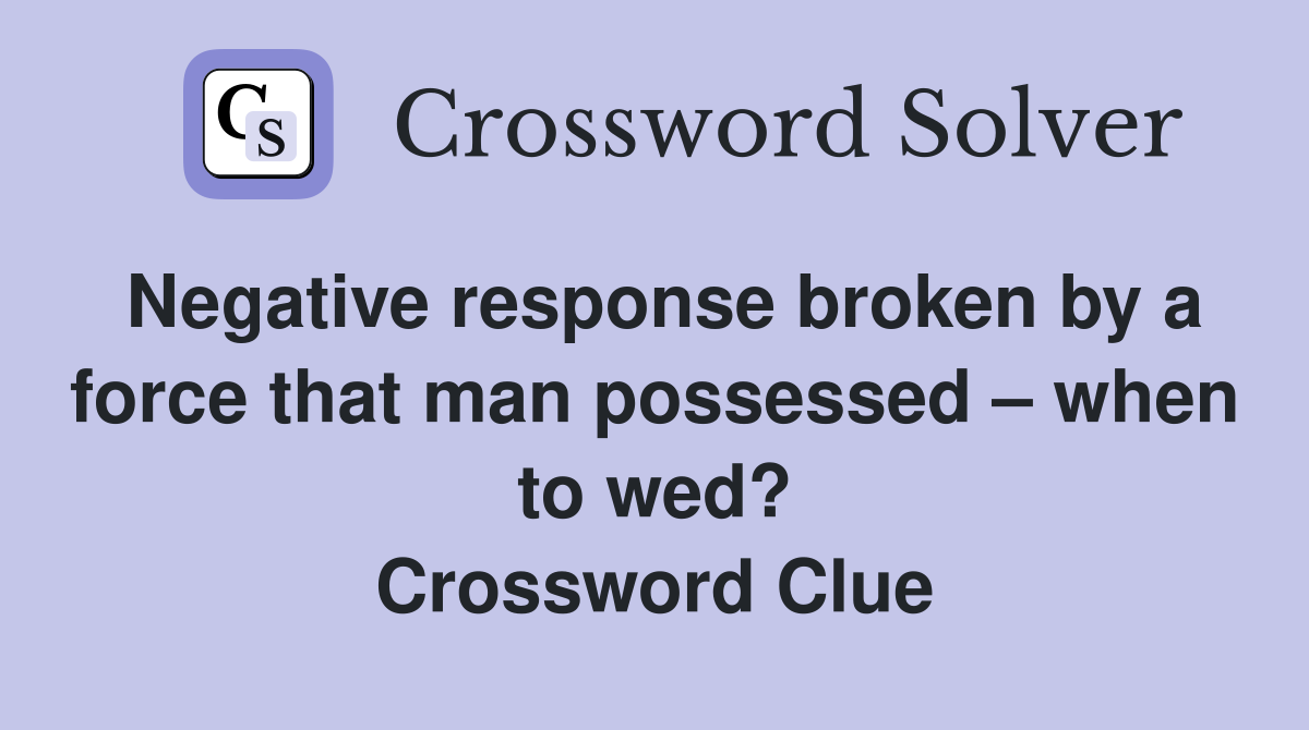 Negative response broken by a force that man possessed – when to wed? Crossword Clue