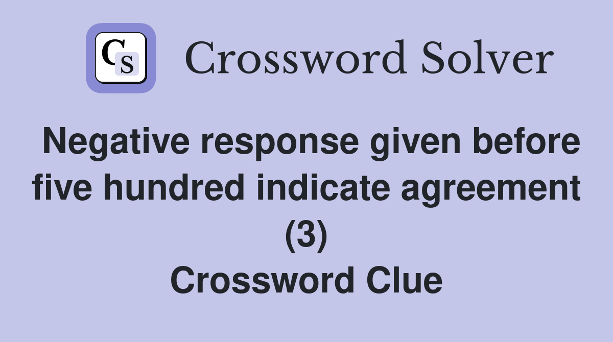Negative response given before five hundred indicate agreement (3) Crossword Clue