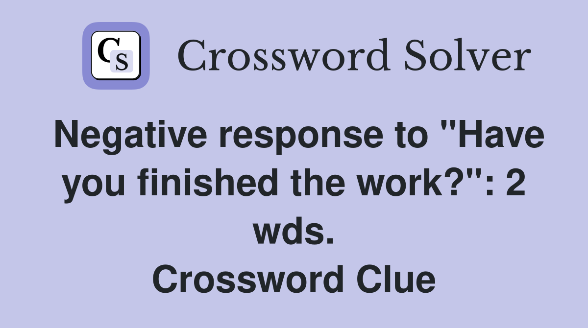Negative response to "Have you finished the work?": 2 wds. Crossword Clue