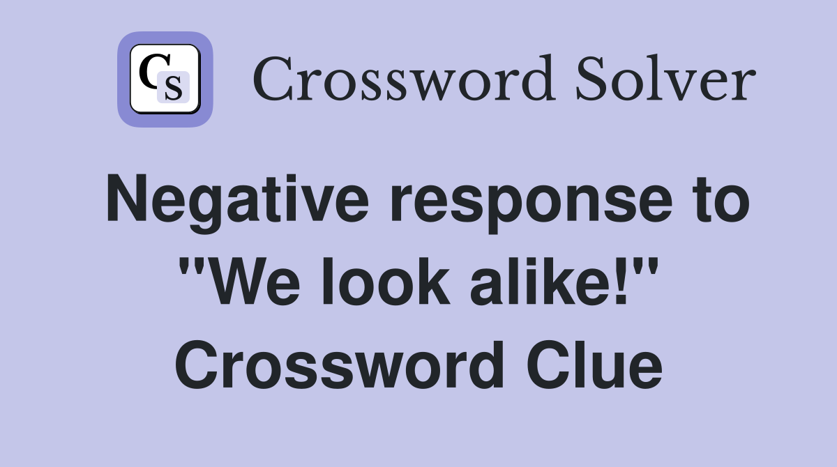 Negative response to "We look alike!" Crossword Clue