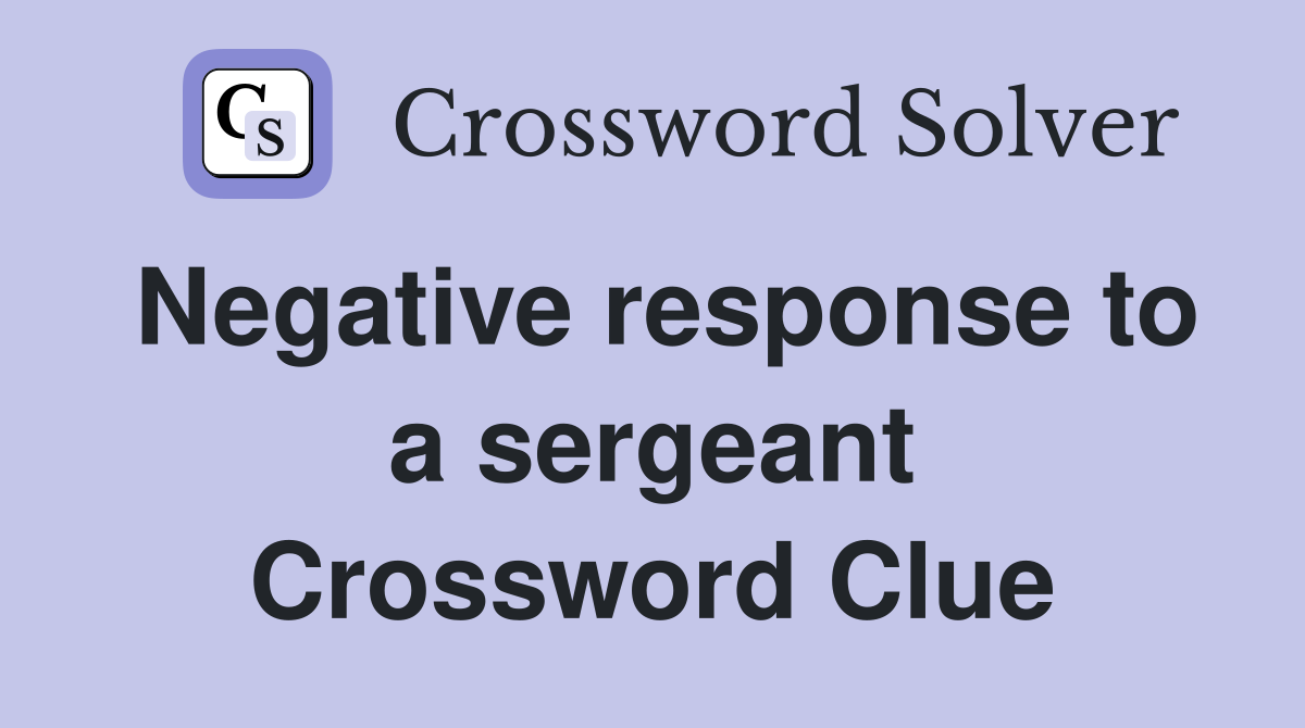 Negative response to a sergeant Crossword Clue