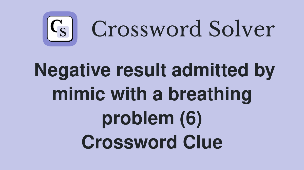 Negative result admitted by mimic with a breathing problem (6) Crossword Clue
