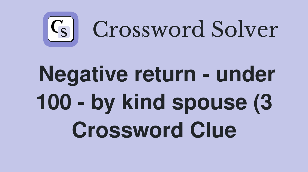 Negative return under 100 by kind spouse (3) Crossword Clue Negative return under 100 by kind spouse (3) Crossword Clue