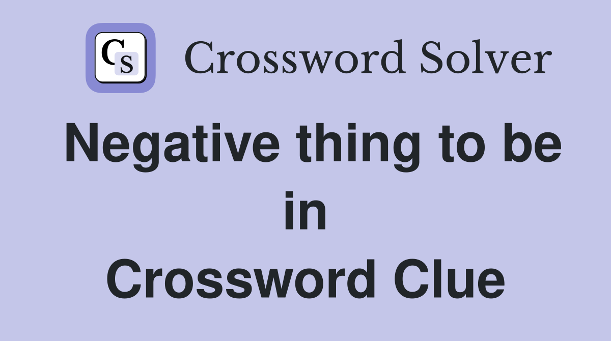 Negative thing to be in Crossword Clue