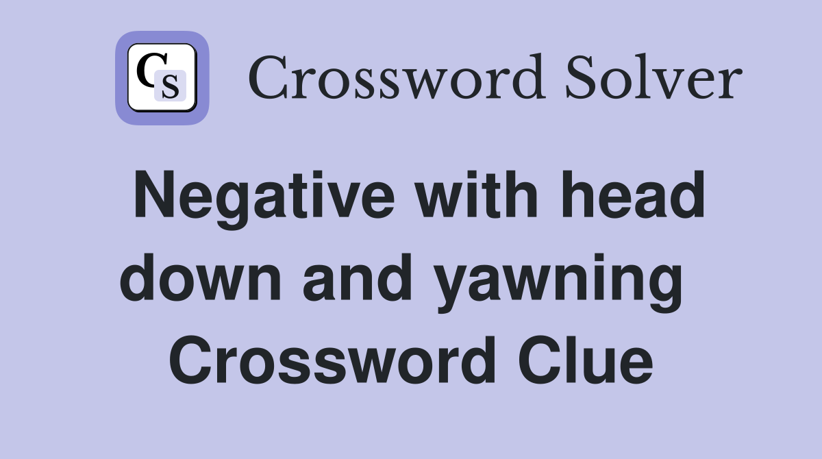 Negative with head down and yawning  Crossword Clue