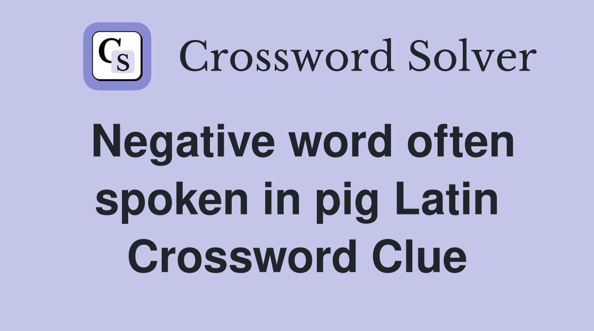 Negative word often spoken in pig Latin Crossword Clue