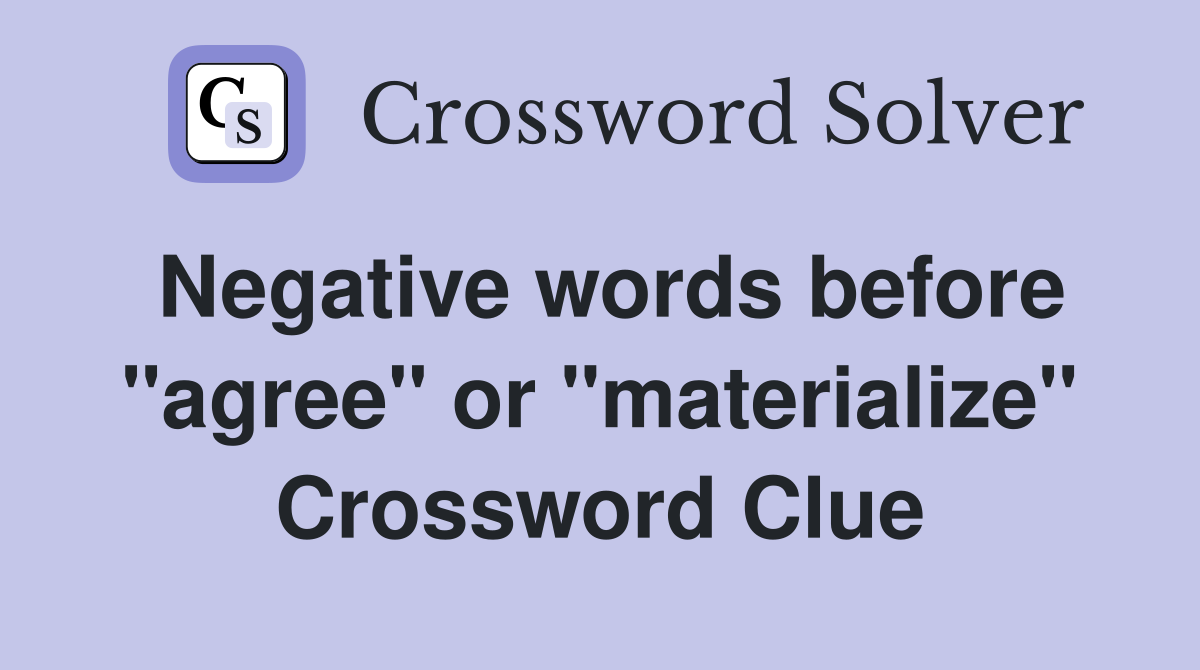 Negative words before "agree" or "materialize" Crossword Clue