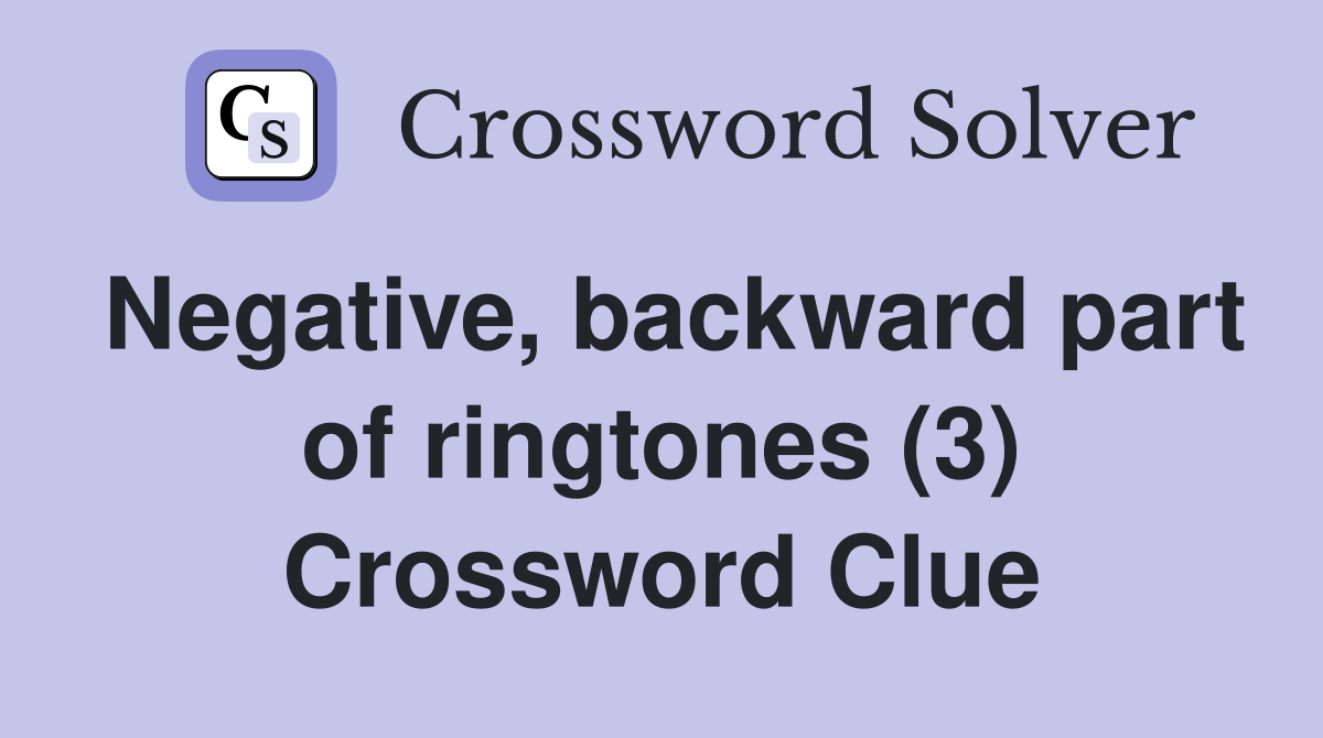 Negative, backward part of ringtones (3) Crossword Clue
