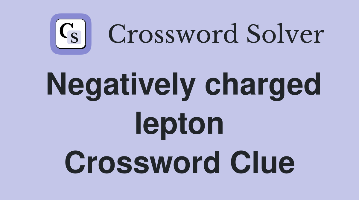 Negatively charged lepton Crossword Clue