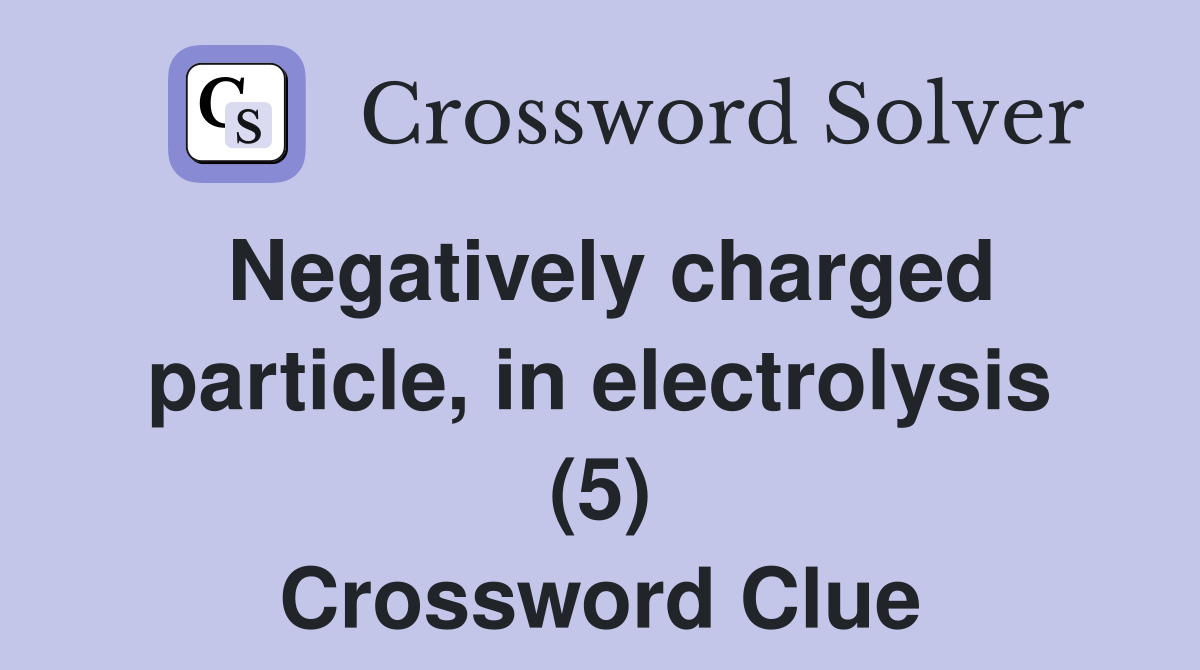 Negatively charged particle, in electrolysis (5) Crossword Clue