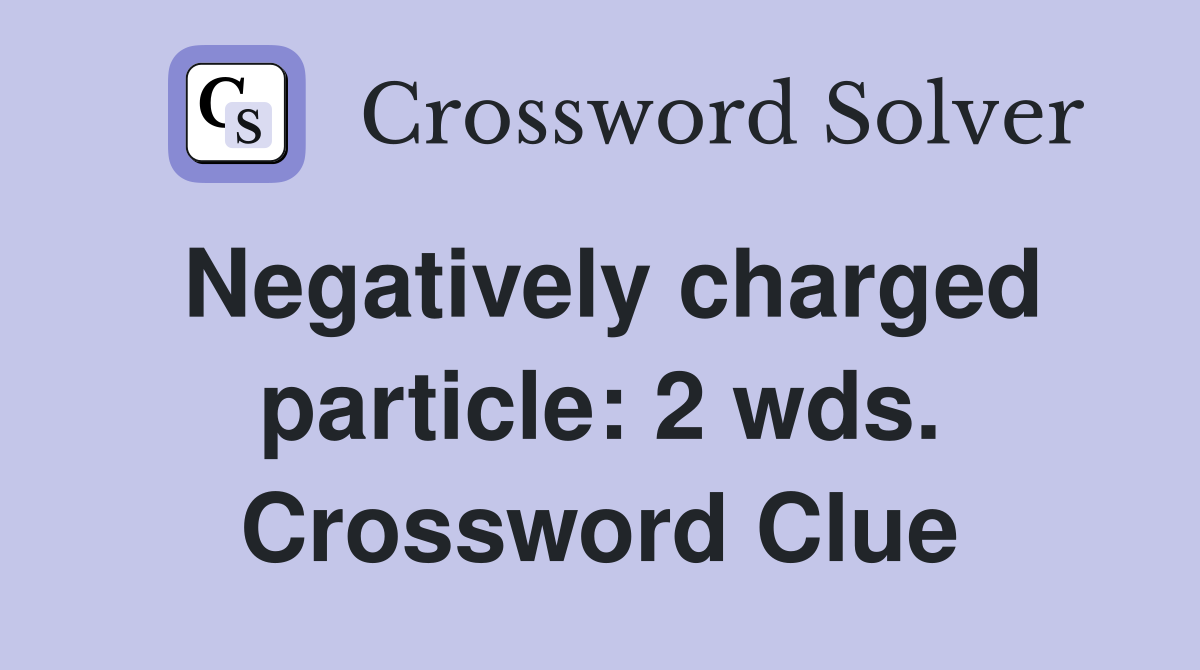 Negatively charged particle: 2 wds. Crossword Clue